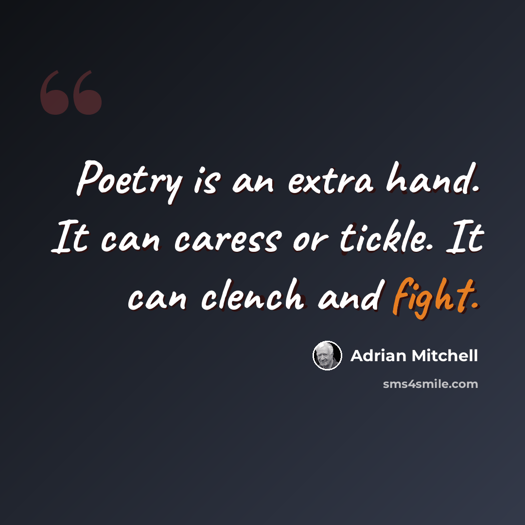 “Poetry is an extra hand. It can caress or tickle. It can clench and fight.” quote by Adrian Mitchell