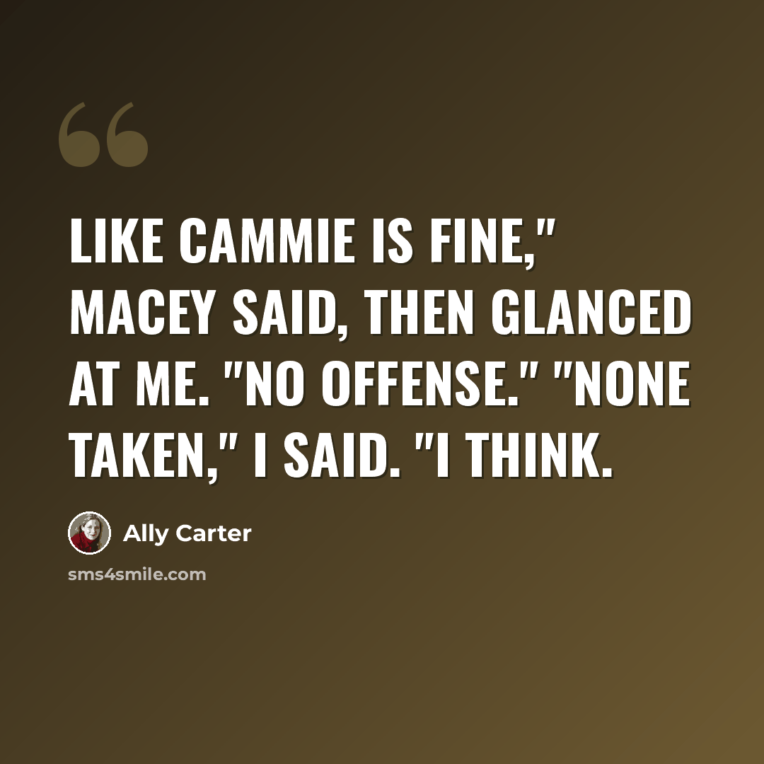 “Like Cammie is fine," Macey said, then glanced at me. "No offense." "None taken," I said. "I think.” quote by Ally Carter