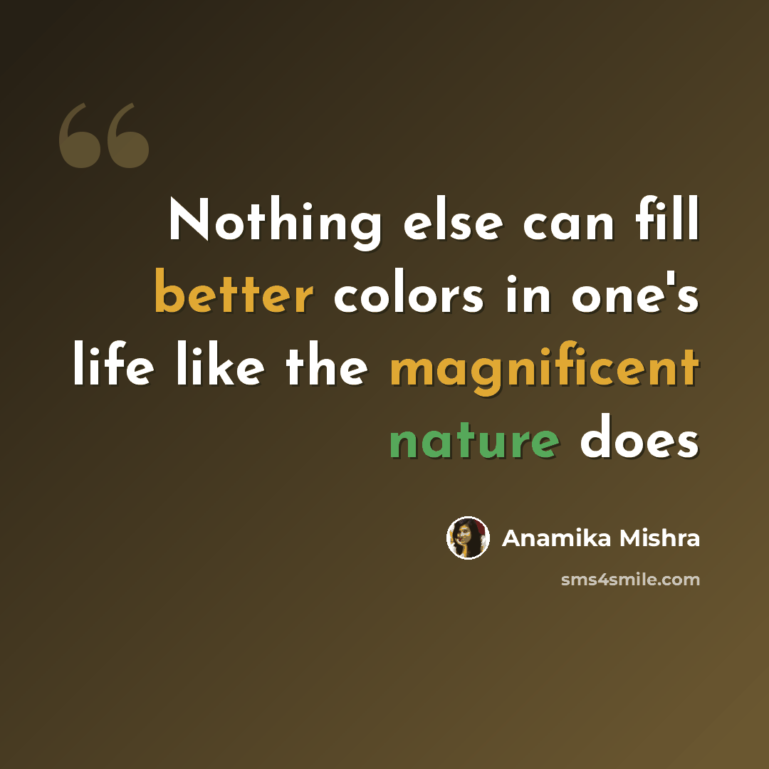 “Nothing else can fill better colors in one's life like the magnificent nature does” quote by Anamika Mishra