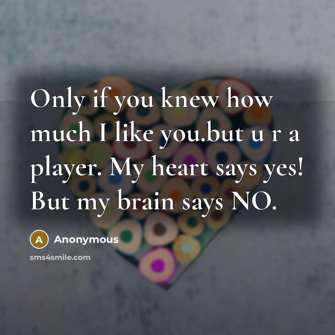 “Only if you knew how much I like you.but u r a player. My heart says yes! But my brain says NO.” quote by Anonymous