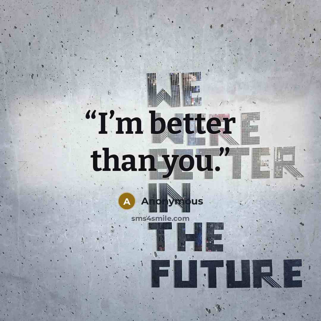 “I’m better than you.” quote by Anonymous