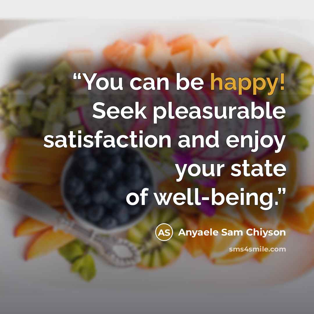 “You can be happy! Seek pleasurable satisfaction and enjoy your state of well-being.” quote by Anyaele Sam Chiyson