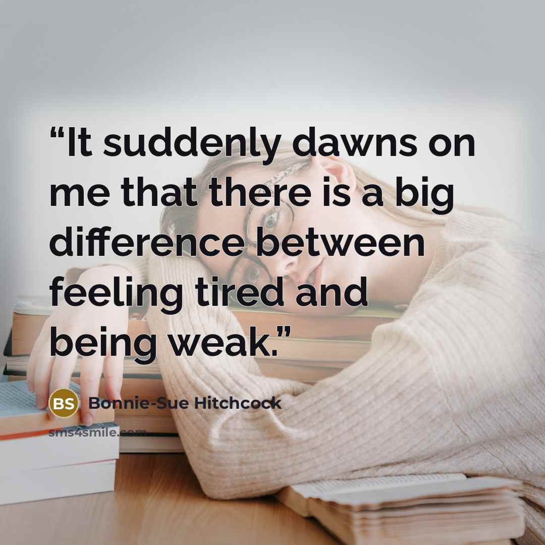 “It suddenly dawns on me that there is a big difference between feeling tired and being weak.” quote by Bonnie-Sue Hitchcock
