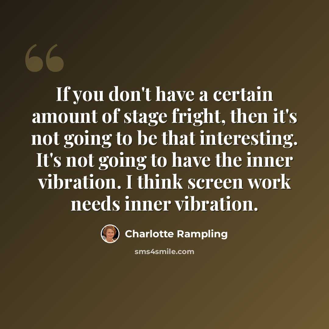 “If you don't have a certain amount of stage fright, then it's not going to be that interesting. It's not going to have the inner vibration. I think screen work needs inner vibration.” quote by Charlotte Rampling