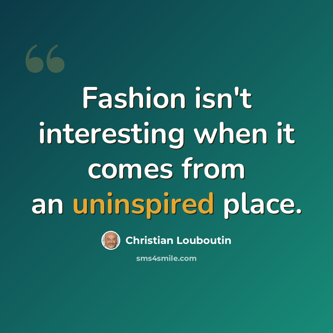 “Fashion isn't interesting when it comes from an uninspired place.” quote by Christian Louboutin