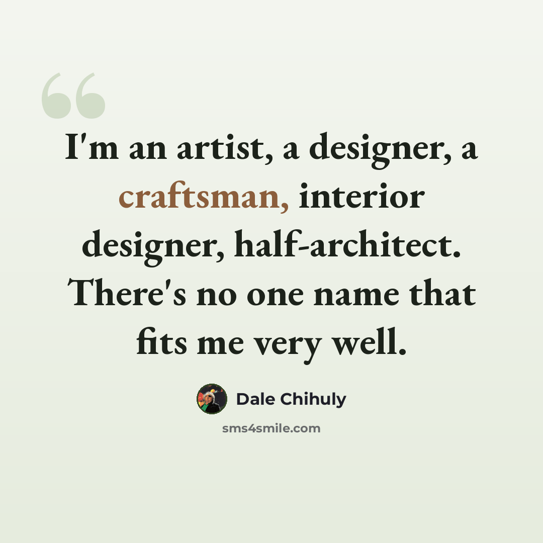 “I'm an artist, a designer, a craftsman, interior designer, half-architect. There's no one name that fits me very well.” quote by Dale Chihuly