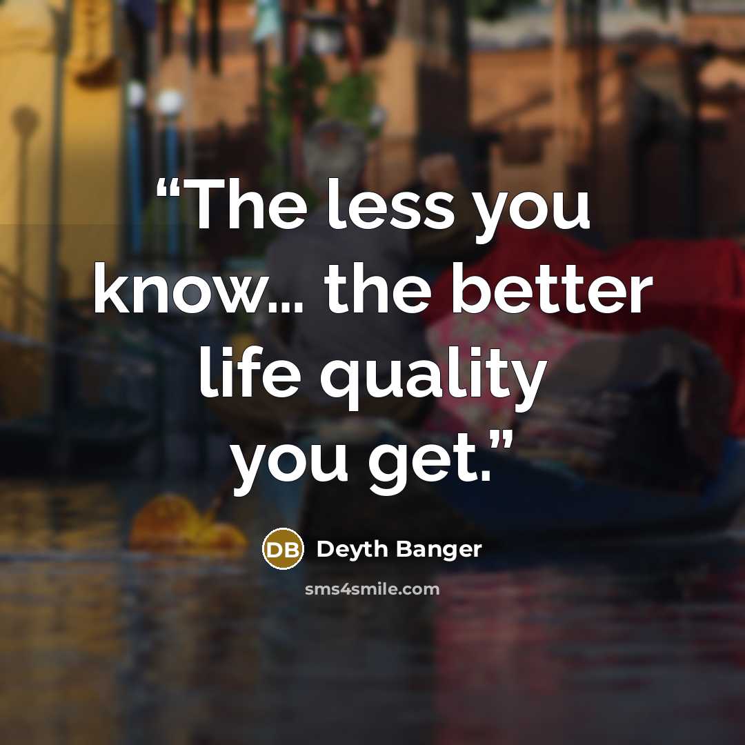“The less you know… the better life quality you get.” quote by Deyth Banger