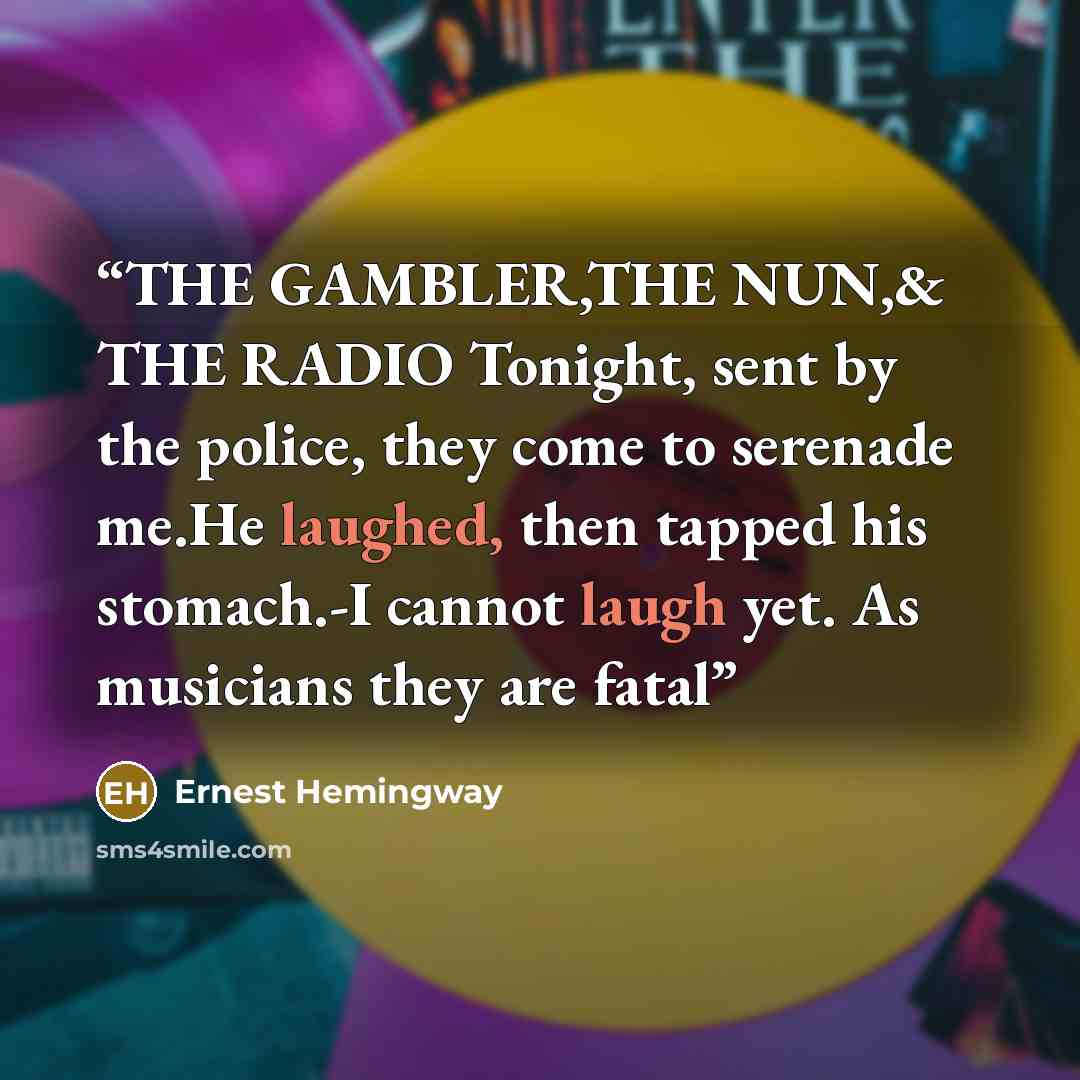 “THE GAMBLER,THE NUN,& THE RADIO Tonight, sent by the police, they come to serenade me.He laughed, then tapped his stomach.-I cannot laugh yet. As musicians they are fatal” quote by Ernest Hemingway