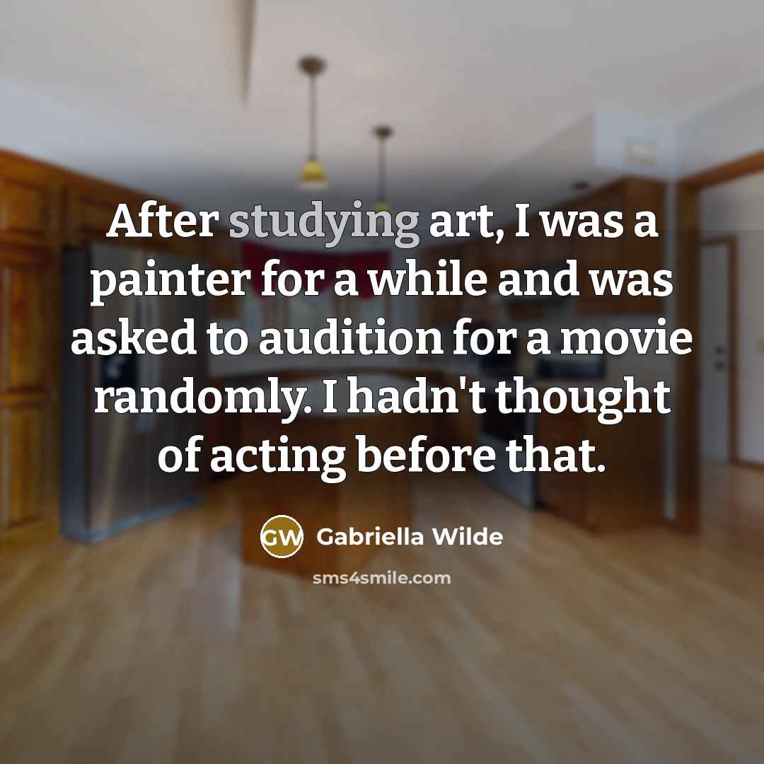 “After studying art, I was a painter for a while and was asked to audition for a movie randomly. I hadn't thought of acting before that.” quote by Gabriella Wilde
