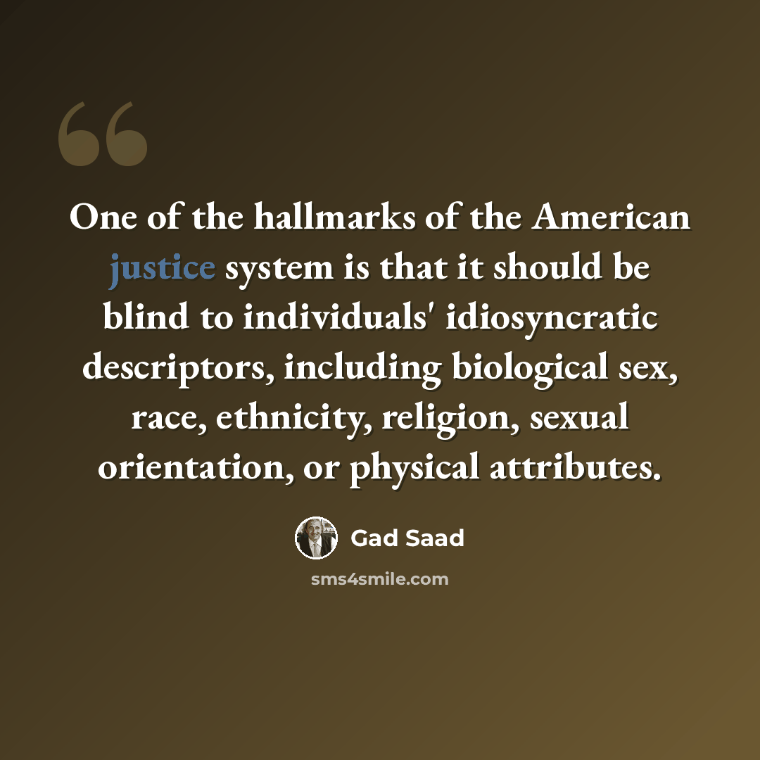 “One of the hallmarks of the American justice system is that it should be blind to individuals' idiosyncratic descriptors, including biological sex, race, ethnicity, religion, sexual orientation, or physical attributes.” quote by Gad Saad