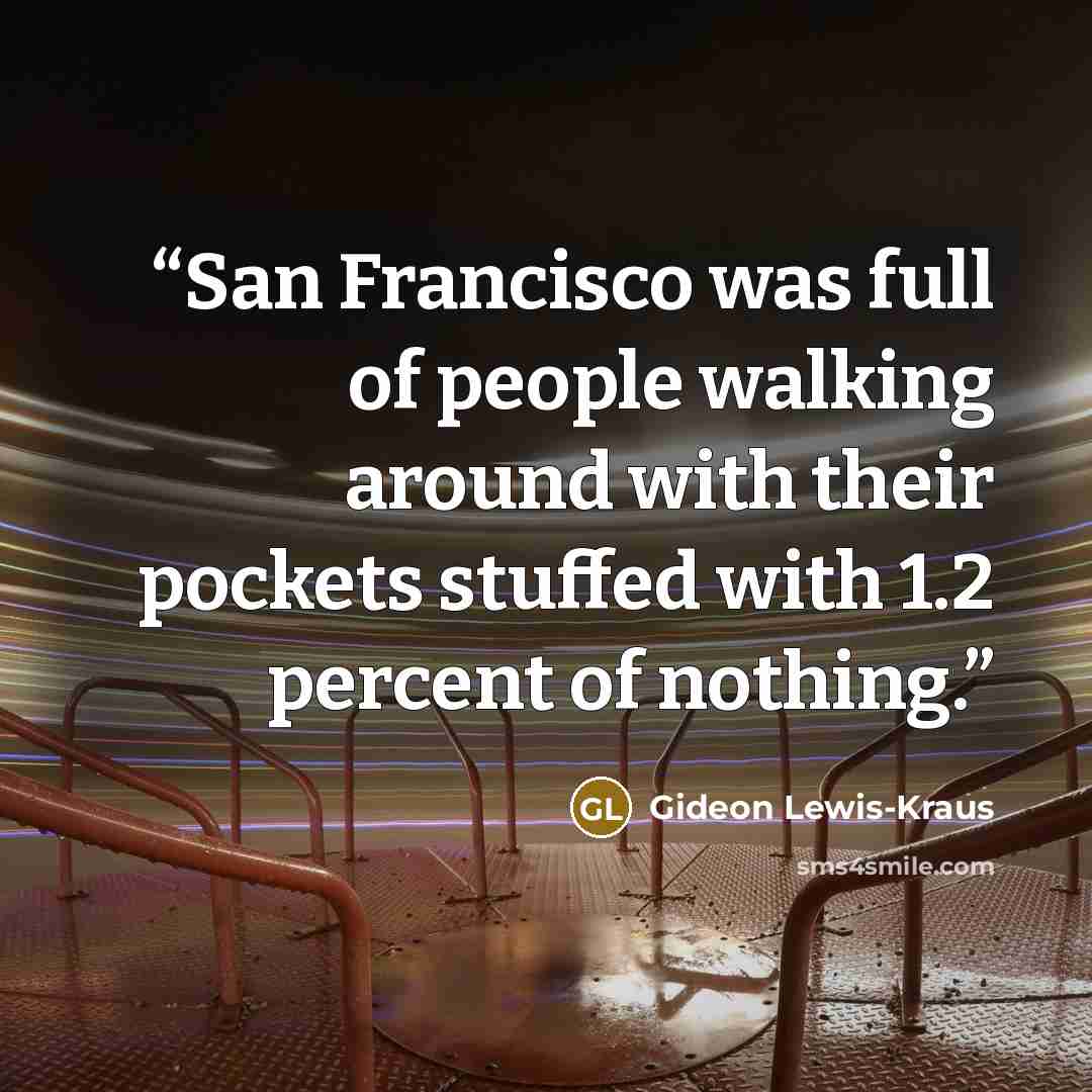“San Francisco was full of people walking around with their pockets stuffed with 1.2 percent of nothing.” quote by Gideon Lewis-Kraus