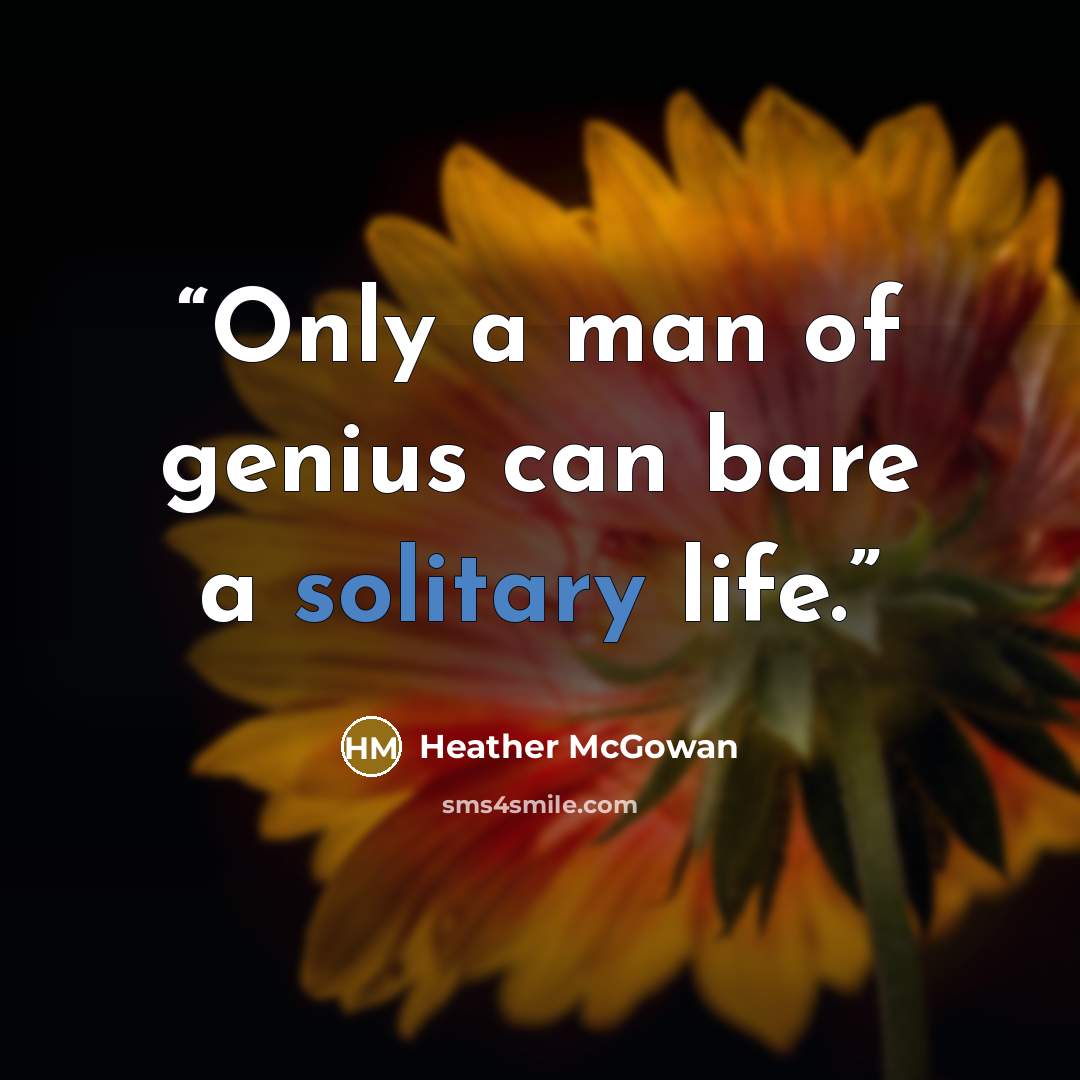 “Only a man of genius can bare a solitary life.” quote by Heather McGowan