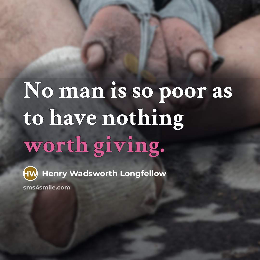 “No man is so poor as to have nothing worth giving.” quote by Henry Wadsworth Longfellow