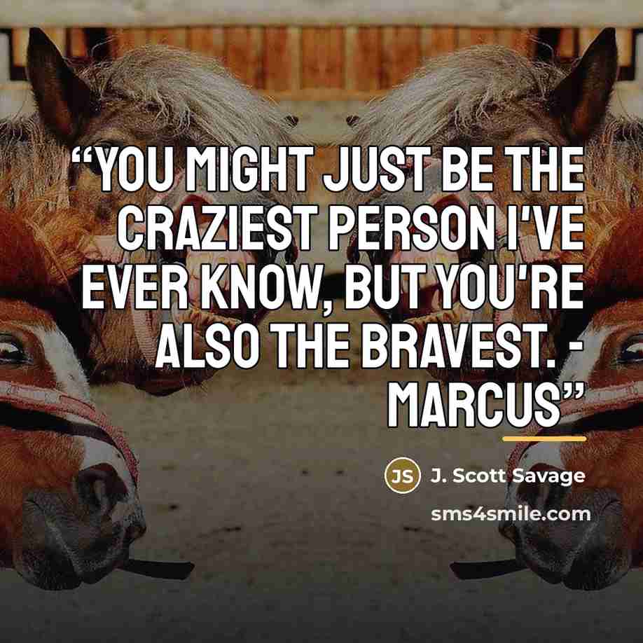 “You might just be the craziest person I've ever know, but you're also the bravest. - Marcus” quote by J. Scott Savage