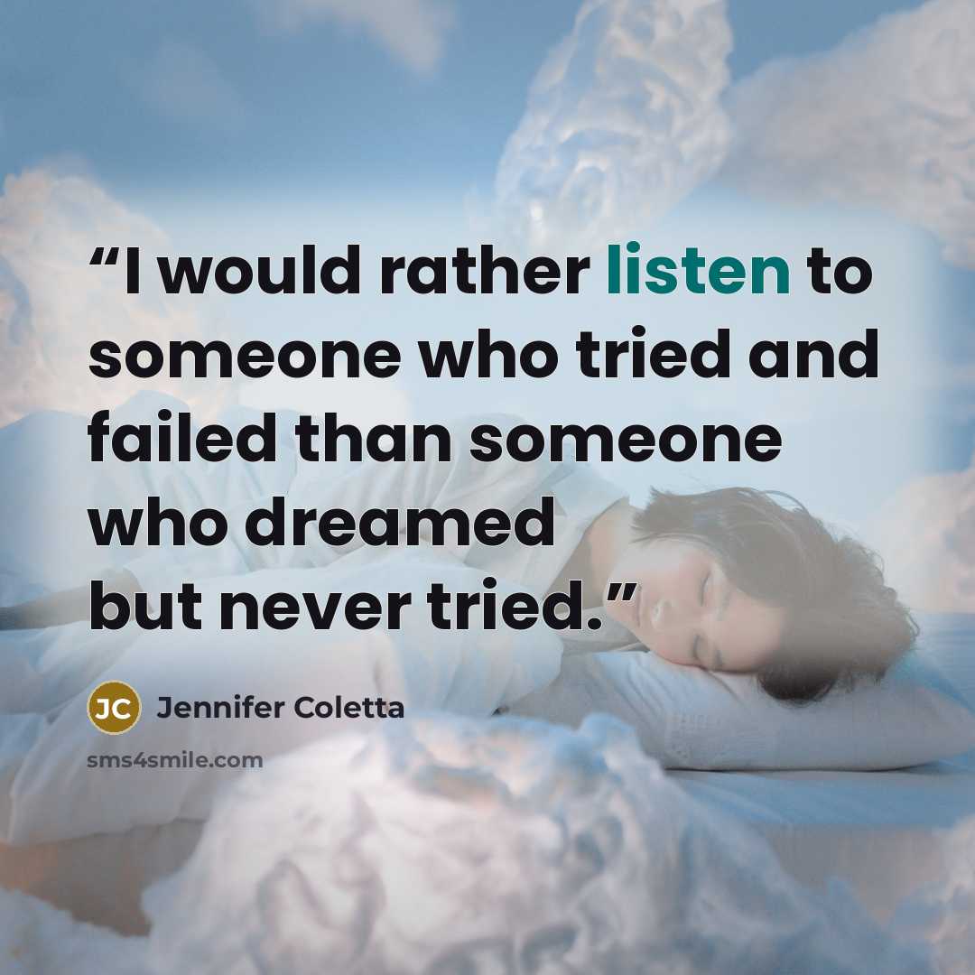 “I would rather listen to someone who tried and failed than someone who dreamed but never tried.” quote by Jennifer Coletta