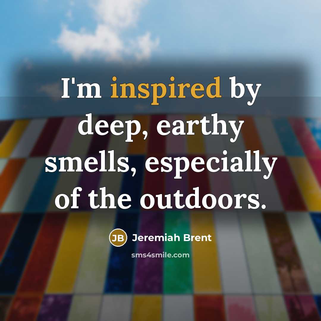 “I'm inspired by deep, earthy smells, especially of the outdoors.” quote by Jeremiah Brent