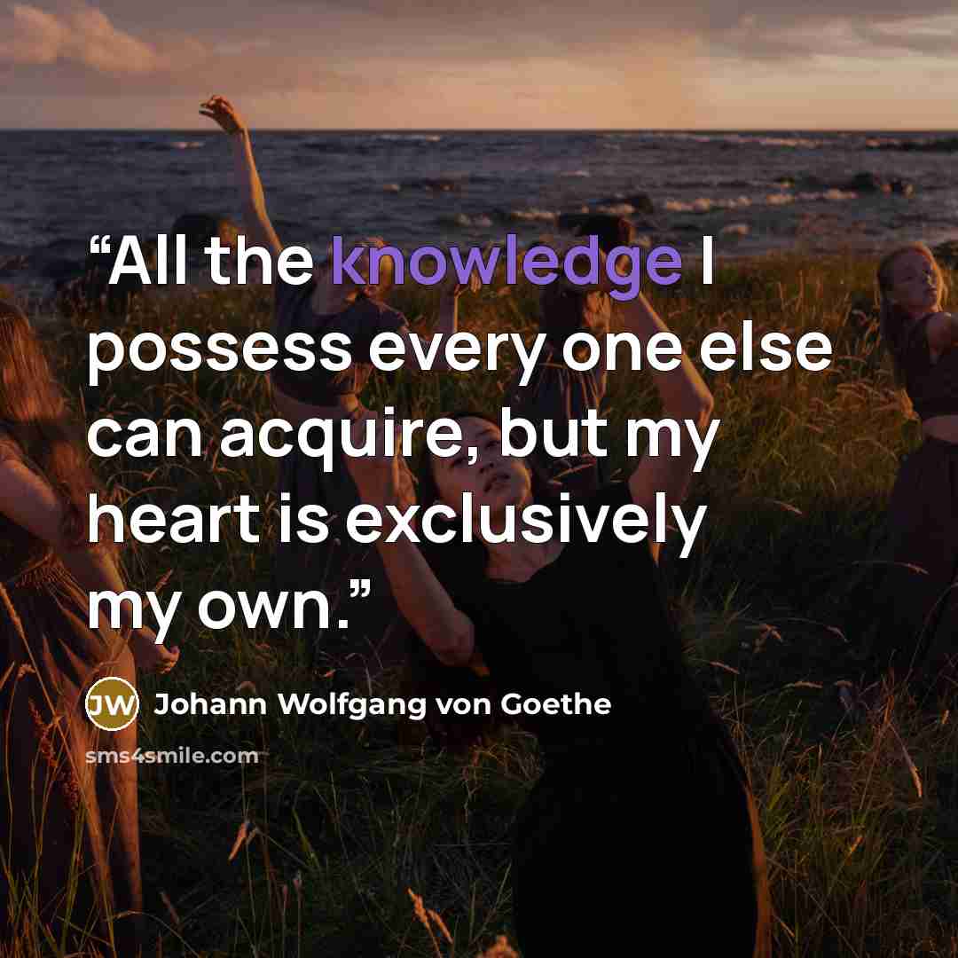 “All the knowledge I possess every one else can acquire, but my heart is exclusively my own.” quote by Johann Wolfgang von Goethe