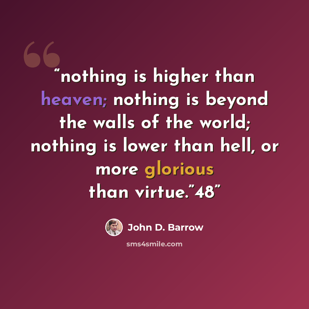 “nothing is higher than heaven; nothing is beyond the walls of the world; nothing is lower than hell, or more glorious than virtue.”48” quote by John D. Barrow