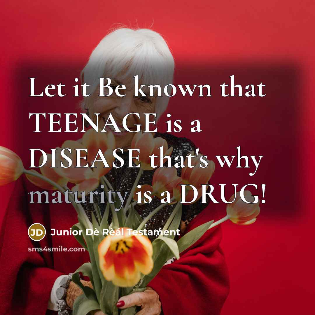 “Let it Be known that TEENAGE is a DISEASE that's why maturity is a DRUG!” quote by Junior Dè Rèál Testament