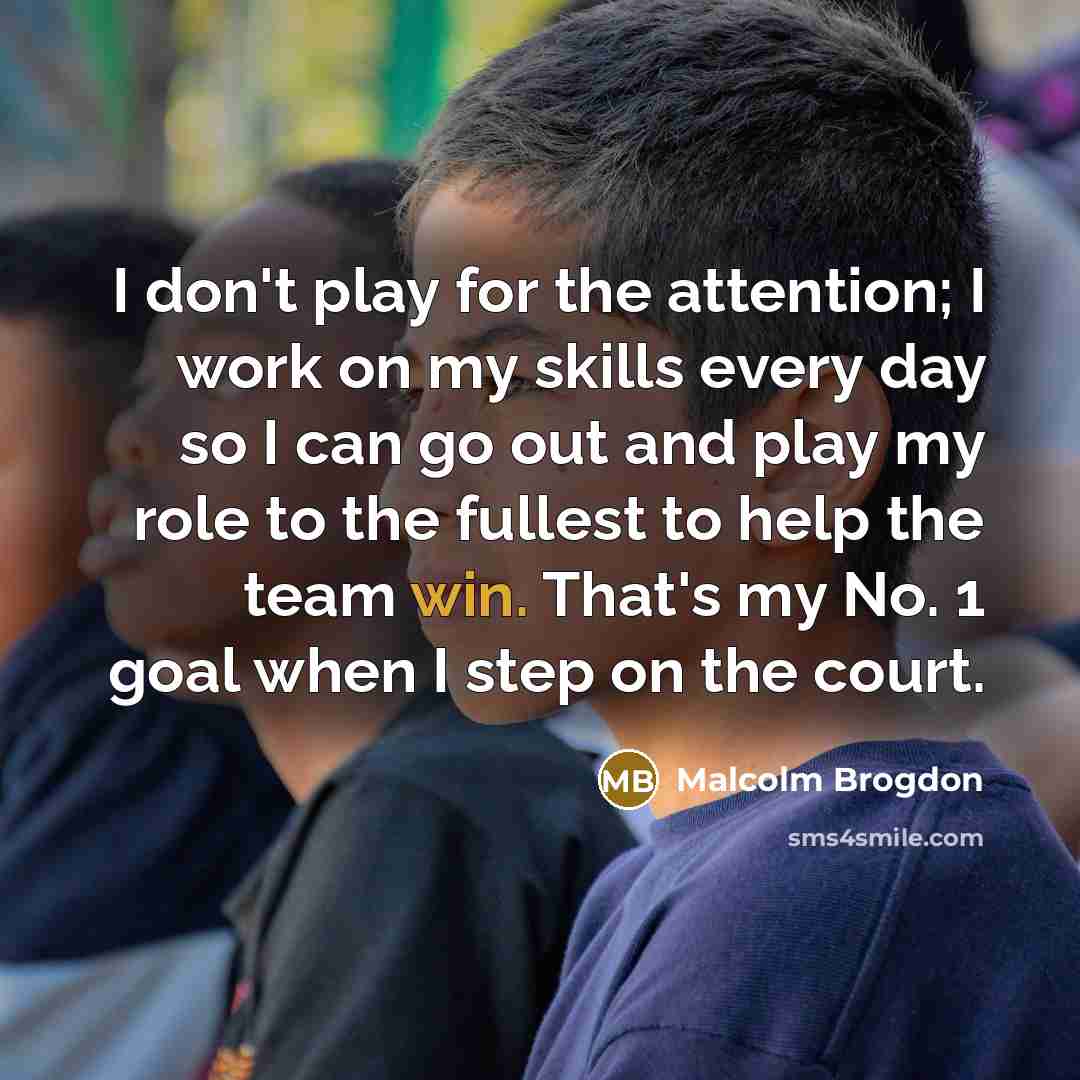 “I don't play for the attention; I work on my skills every day so I can go out and play my role to the fullest to help the team win. That's my No. 1 goal when I step on the court.” quote by Malcolm Brogdon