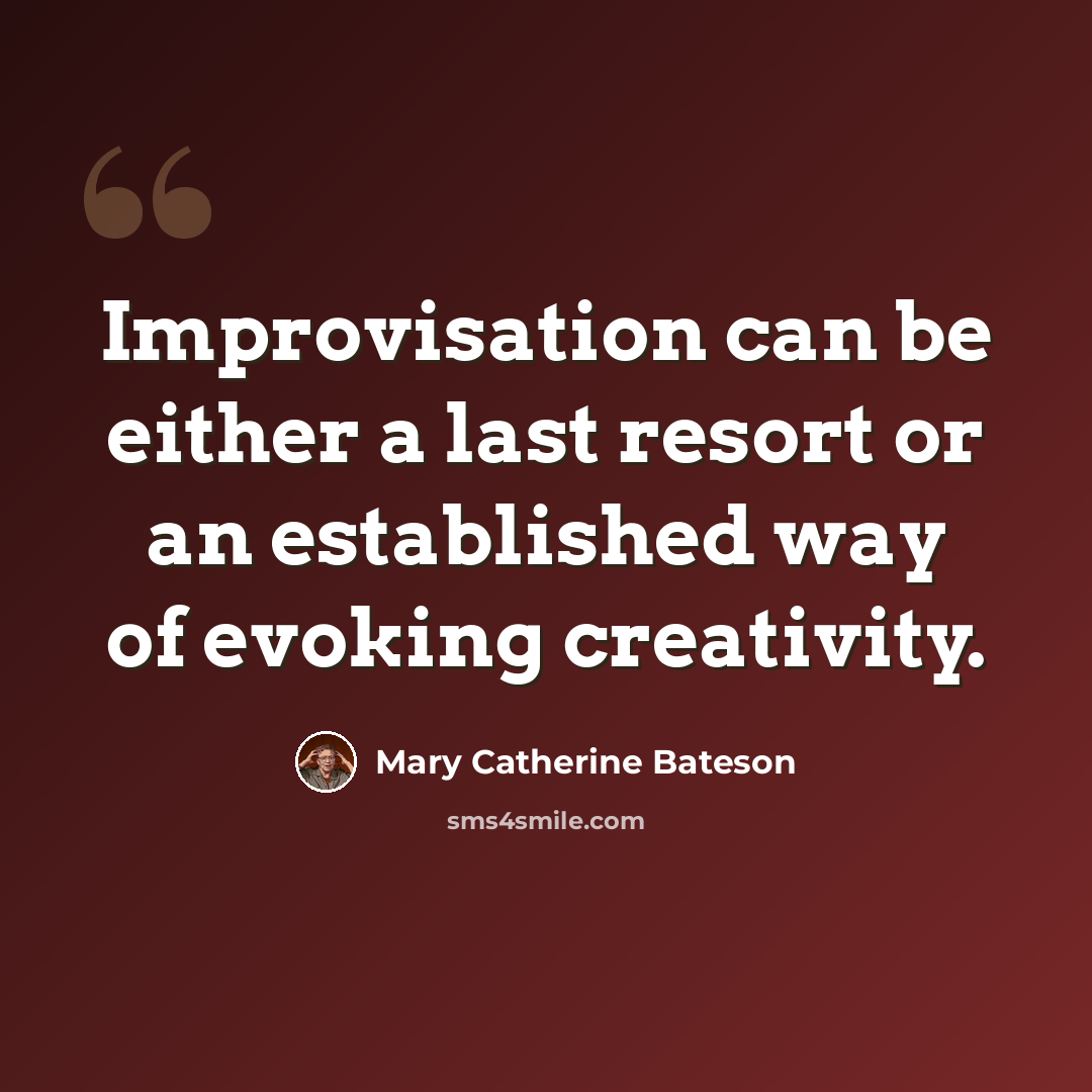 “Improvisation can be either a last resort or an established way of evoking creativity.” quote by Mary Catherine Bateson