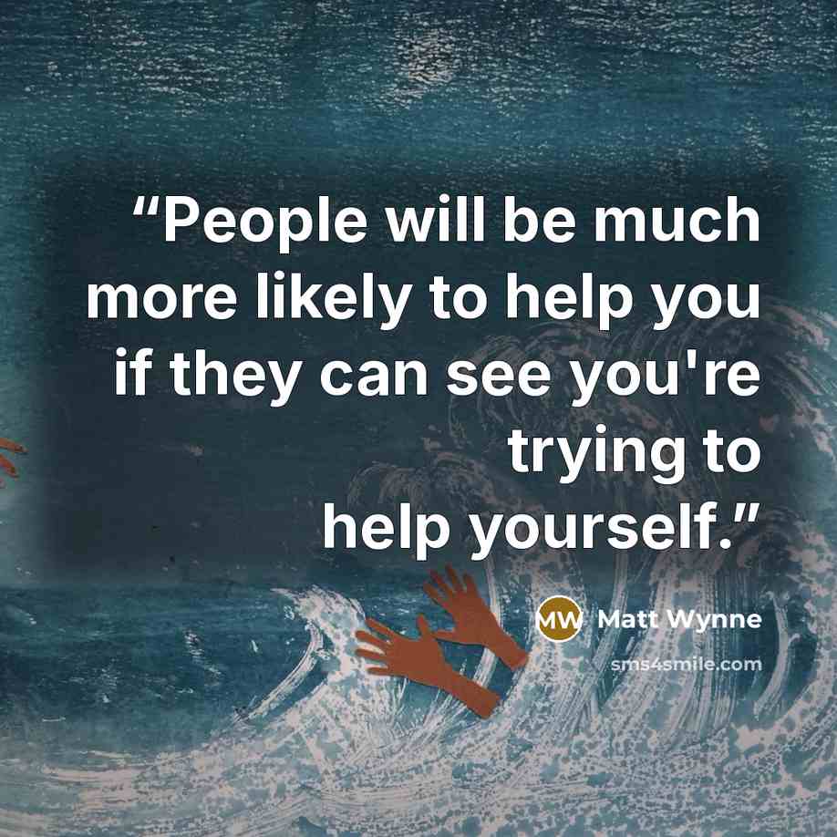 “People will be much more likely to help you if they can see you're trying to help yourself.” quote by Matt Wynne