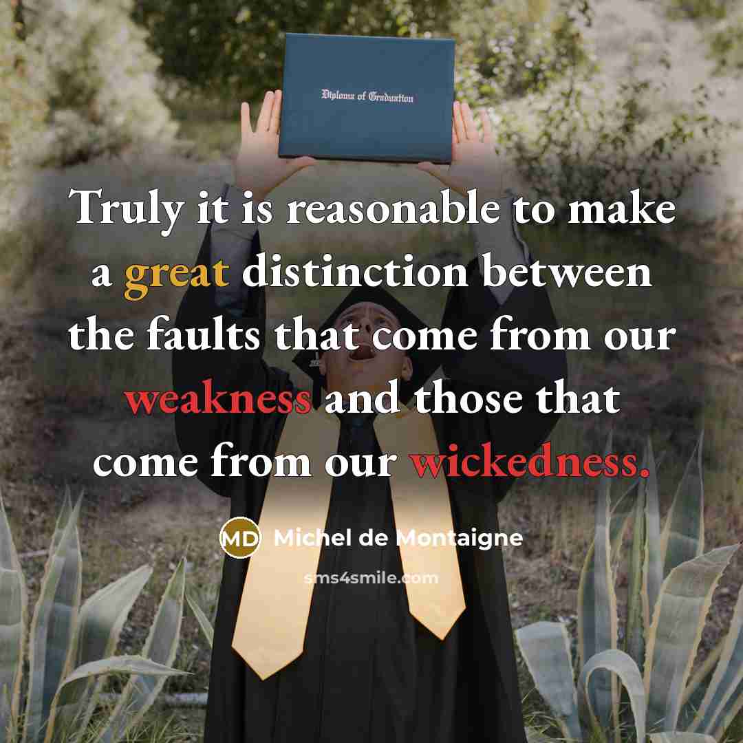 “Truly it is reasonable to make a great distinction between the faults that come from our weakness and those that come from our wickedness.” quote by Michel de Montaigne
