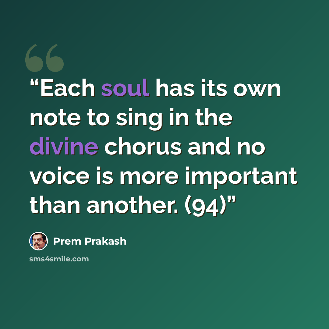 “Each soul has its own note to sing in the divine chorus and no voice is more important than another. (94)” quote by Prem Prakash