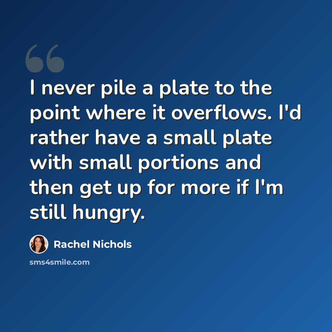 “I never pile a plate to the point where it overflows. I'd rather have a small plate with small portions and then get up for more if I'm still hungry.” quote by Rachel Nichols