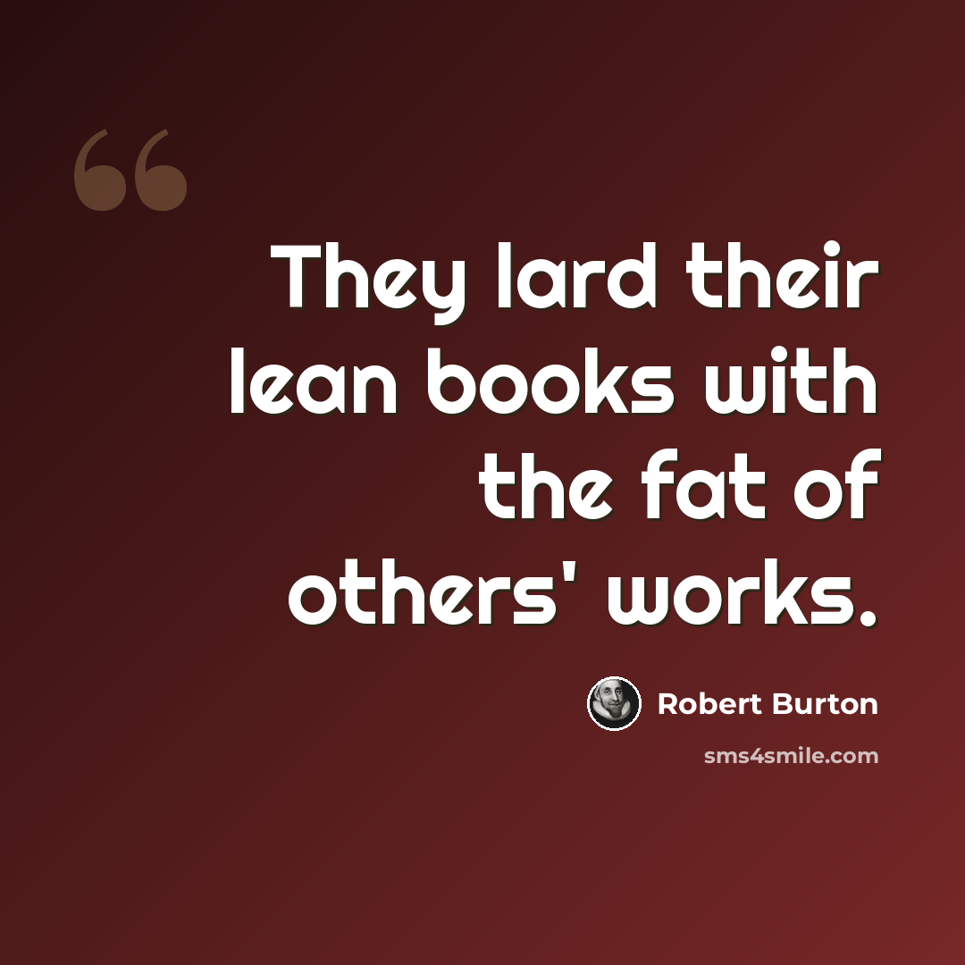 “They lard their lean books with the fat of others' works.” quote by Robert Burton