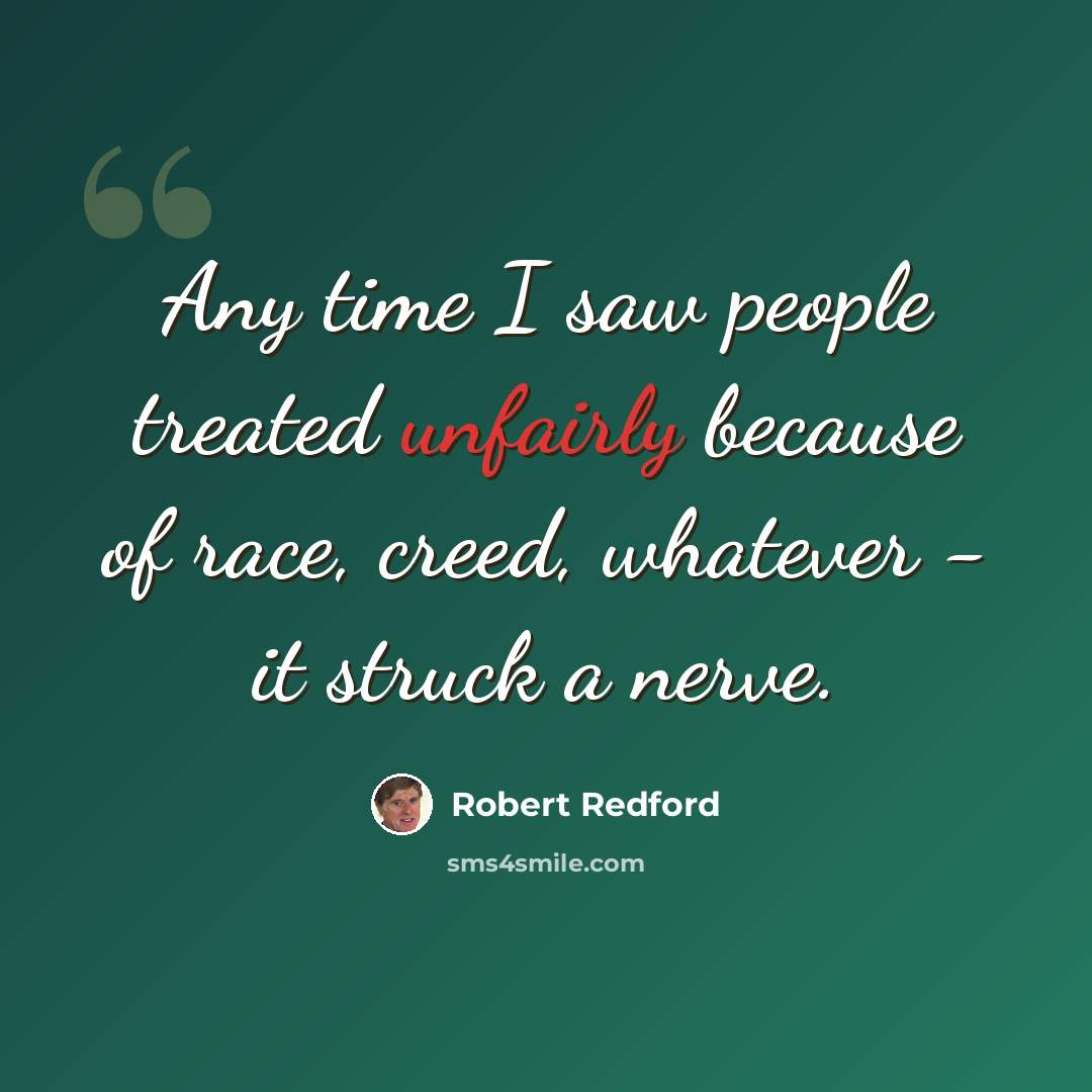 “Any time I saw people treated unfairly because of race, creed, whatever - it struck a nerve.” quote by Robert Redford