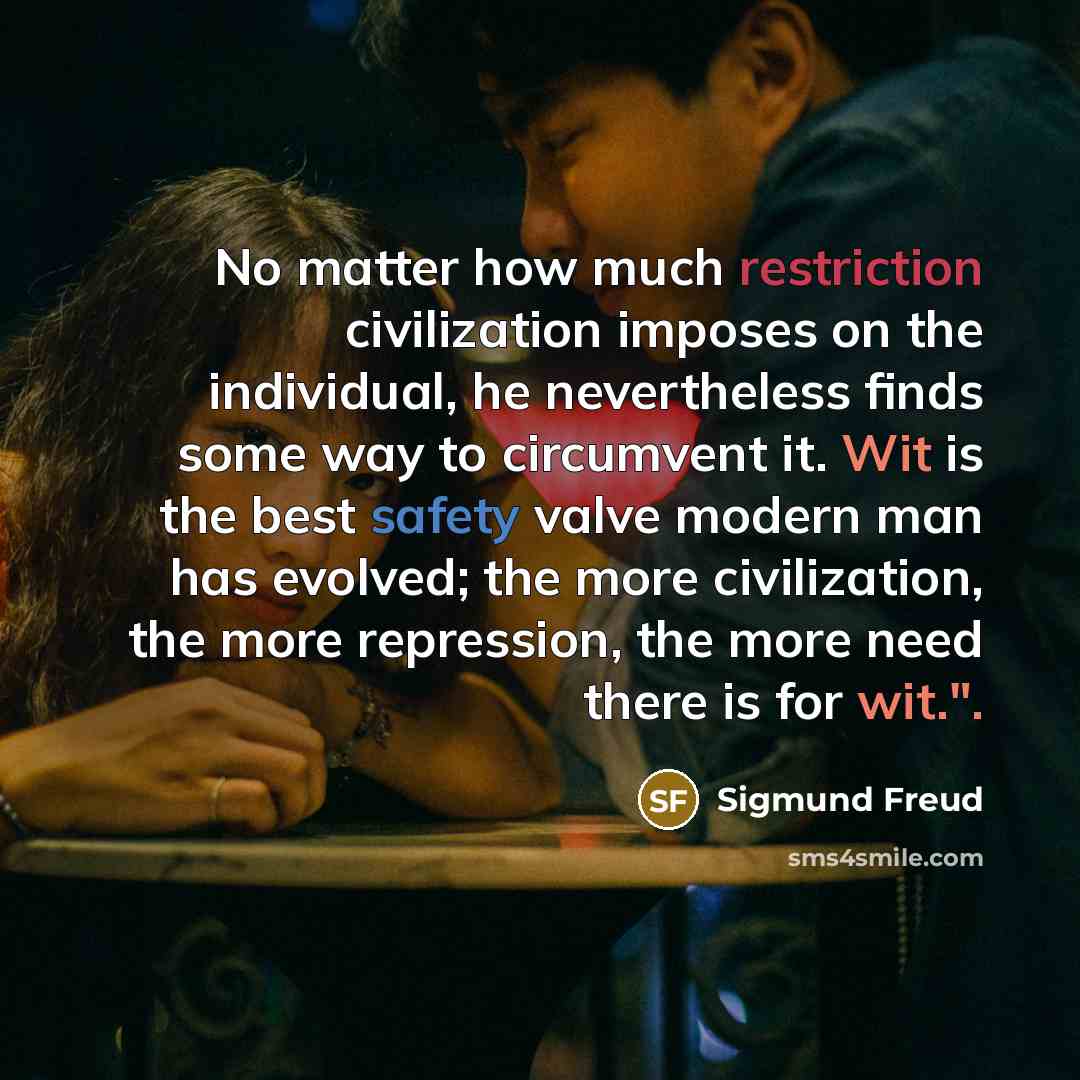 “No matter how much restriction civilization imposes on the individual, he nevertheless finds some way to circumvent it. Wit is the best safety valve modern man has evolved; the more civilization, the more repression, the more need there is for wit.".” quote by Sigmund Freud