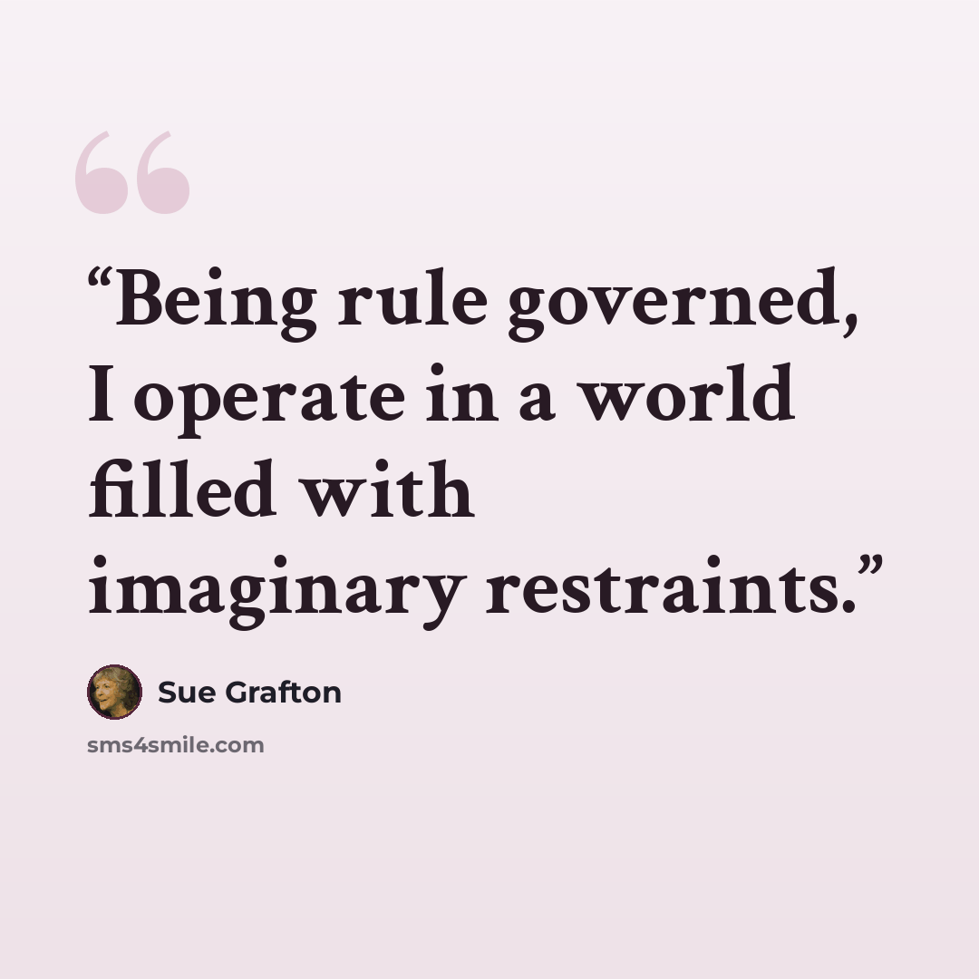 “Being rule governed, I operate in a world filled with imaginary restraints.” quote by Sue Grafton