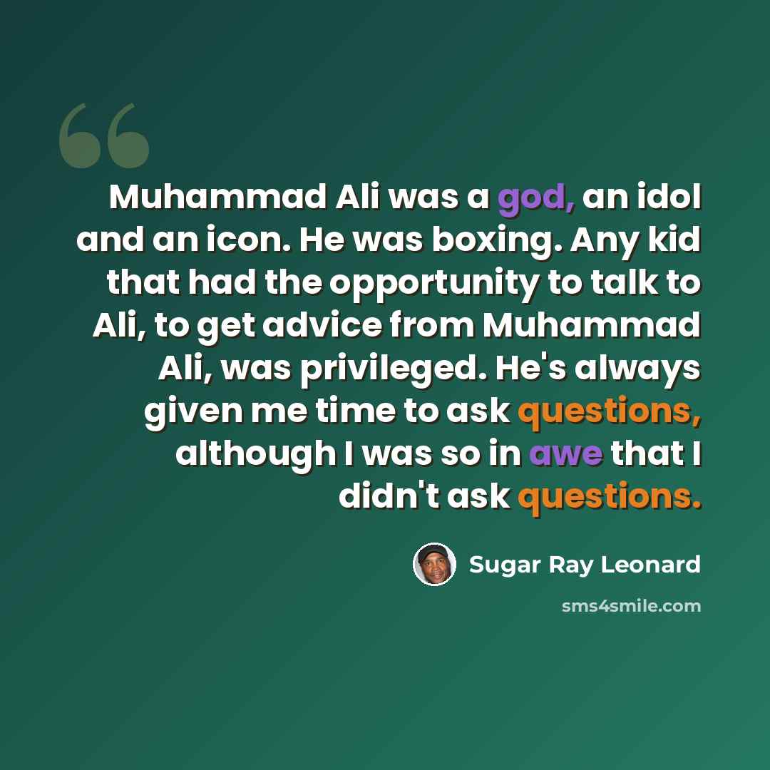 “Muhammad Ali was a god, an idol and an icon. He was boxing. Any kid that had the opportunity to talk to Ali, to get advice from Muhammad Ali, was privileged. He's always given me time to ask questions, although I was so in awe that I didn't ask questions.” quote by Sugar Ray Leonard