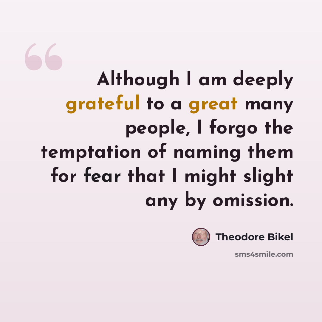 “Although I am deeply grateful to a great many people, I forgo the temptation of naming them for fear that I might slight any by omission.” quote by Theodore Bikel