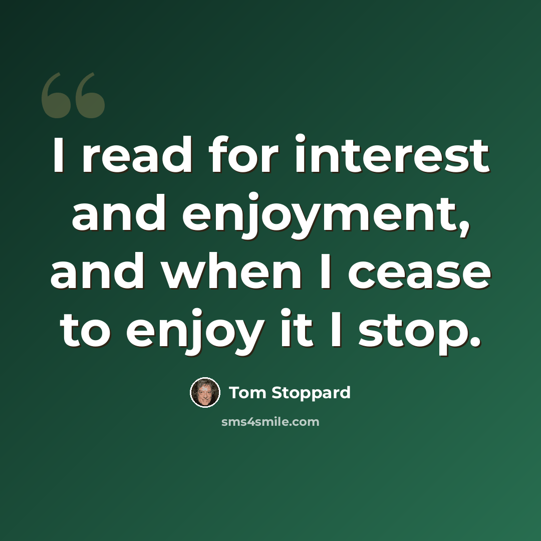 “I read for interest and enjoyment, and when I cease to enjoy it I stop.” quote by Tom Stoppard