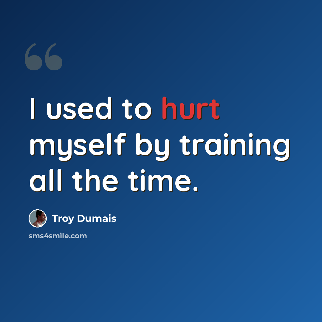 “I used to hurt myself by training all the time.” quote by Troy Dumais