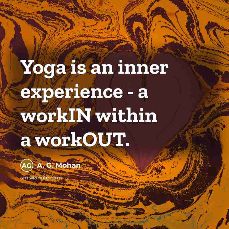 “Yoga is an inner experience - a workIN within a workOUT.” quote by A. G. Mohan