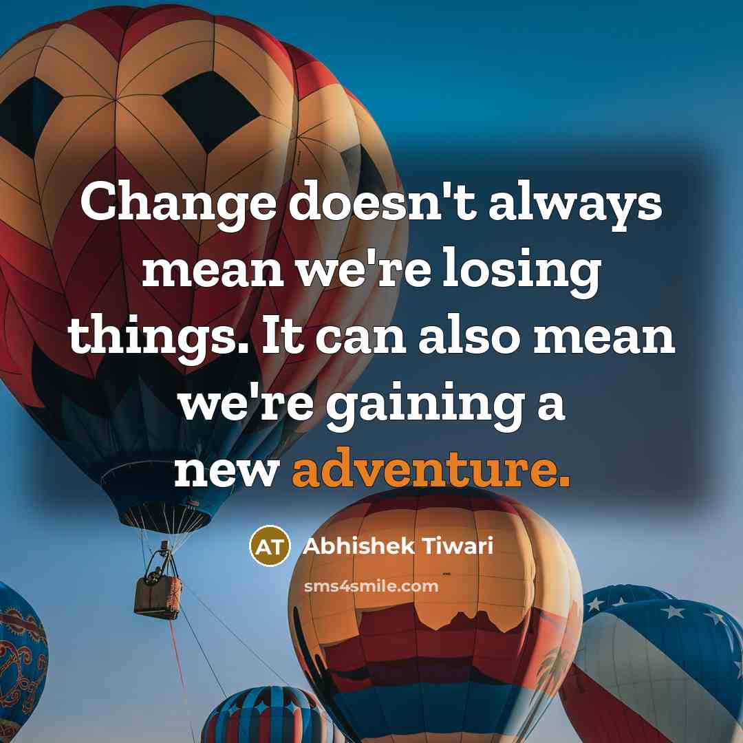 “Change doesn't always mean we're losing things. It can also mean we're gaining a new adventure.” quote by Abhishek Tiwari