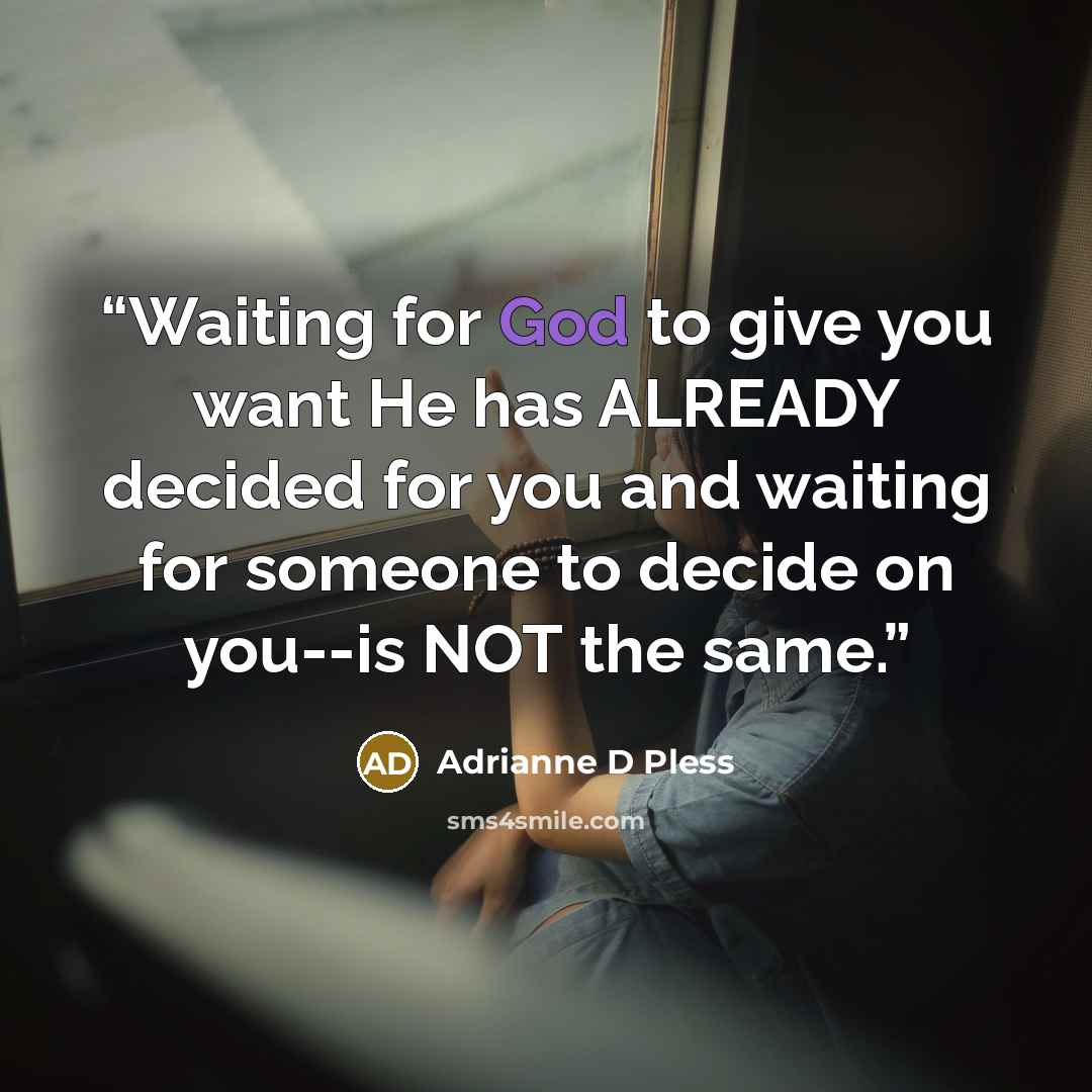 “Waiting for God to give you want He has ALREADY decided for you and waiting for someone to decide on you--is NOT the same.” quote by Adrianne D Pless