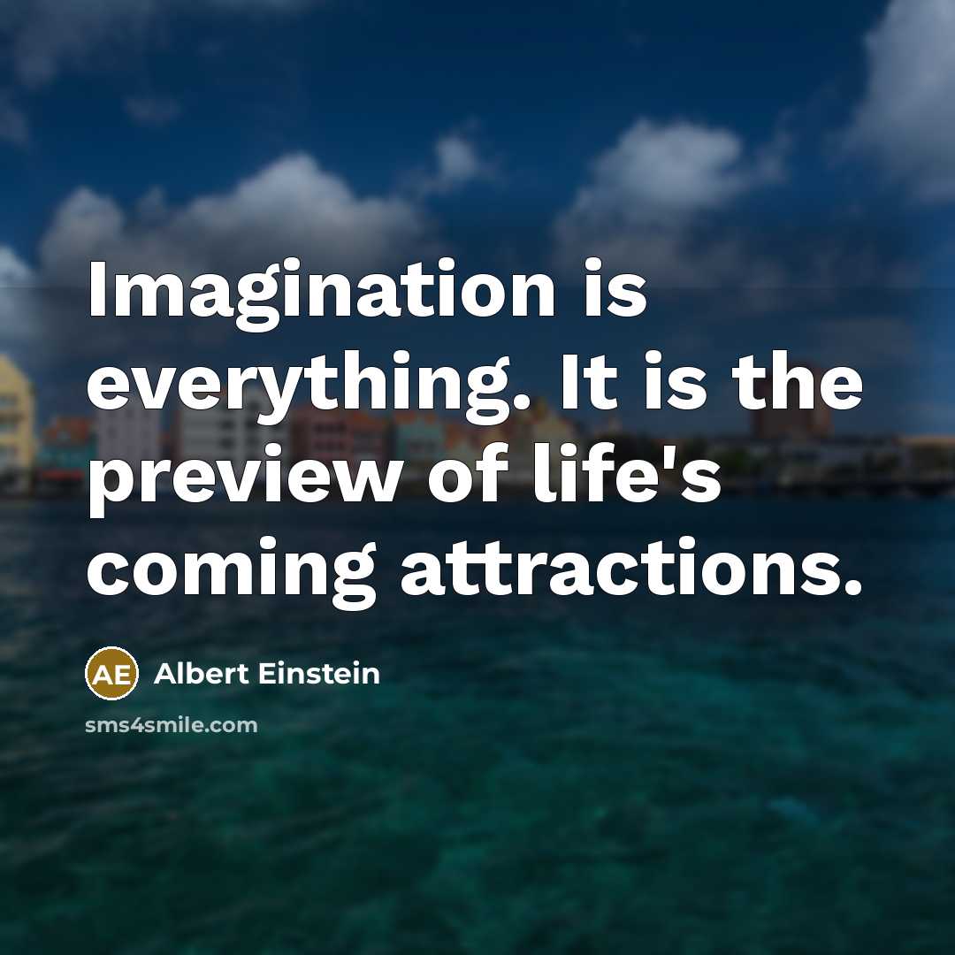 “Imagination is everything. It is the preview of life's coming attractions.” quote by Albert Einstein