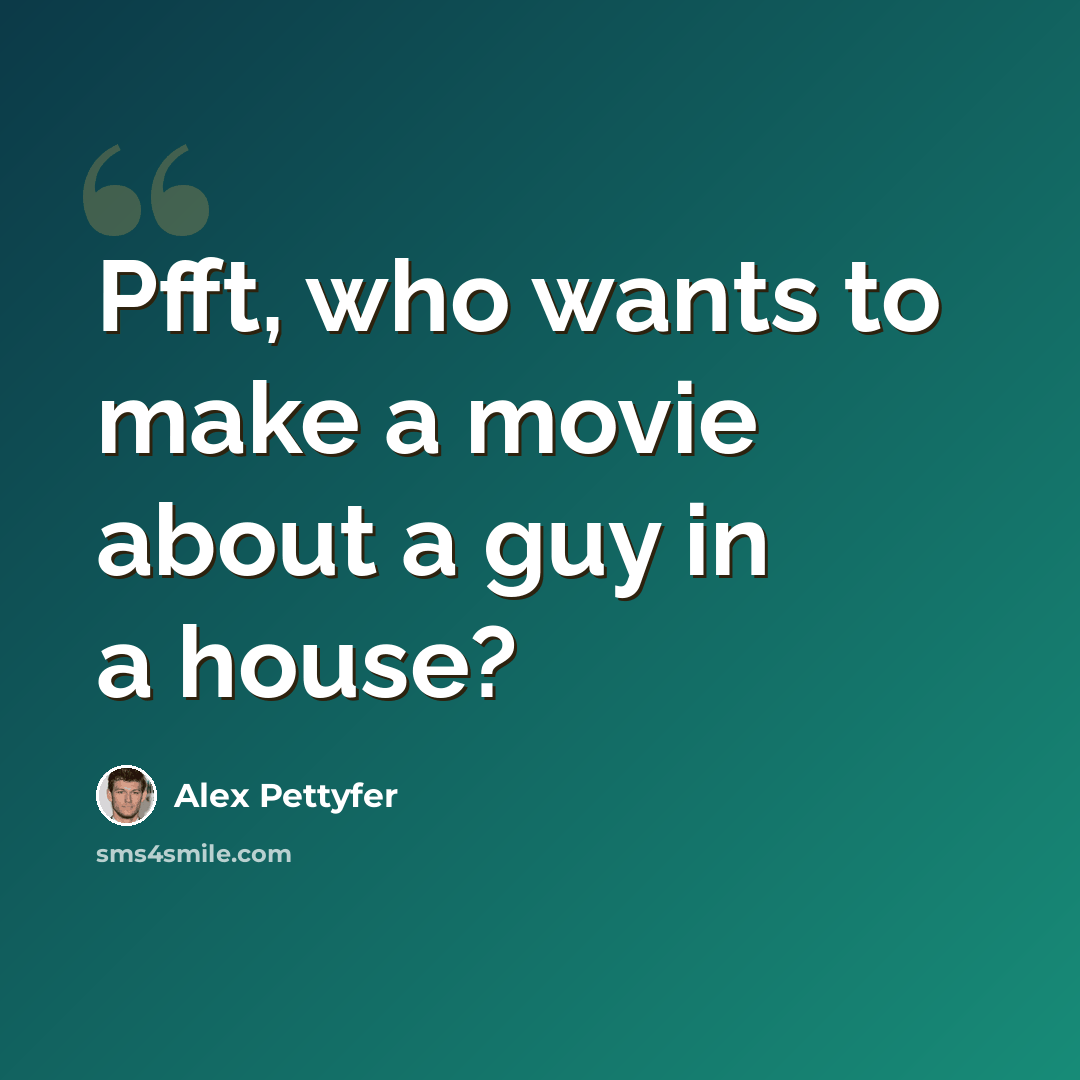 “Pfft, who wants to make a movie about a guy in a house?” quote by Alex Pettyfer