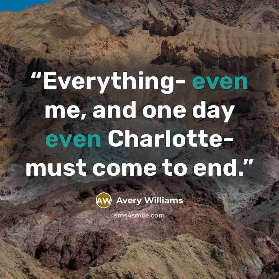 “Everything- even me, and one day even Charlotte- must come to end.” quote by Avery Williams