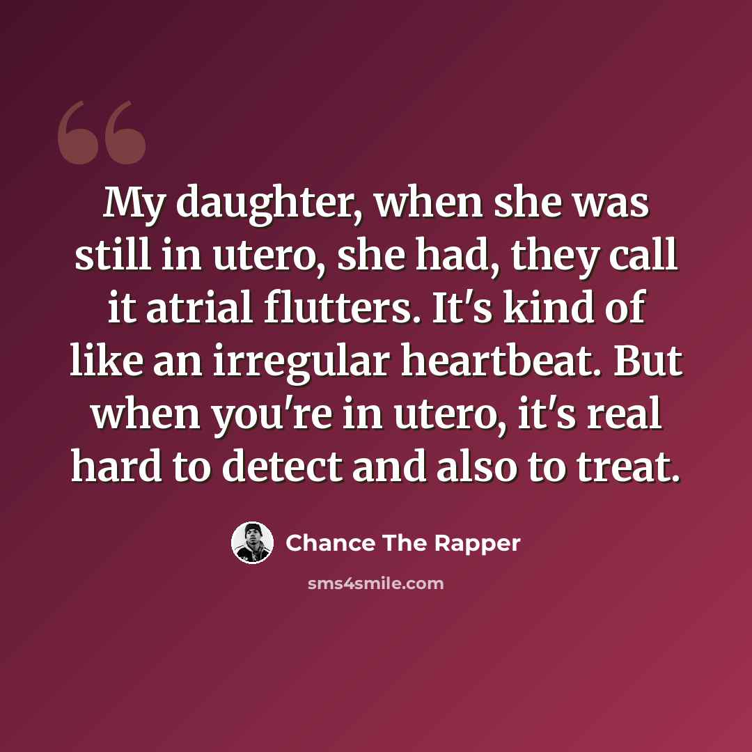 “My daughter, when she was still in utero, she had, they call it atrial flutters. It's kind of like an irregular heartbeat. But when you're in utero, it's real hard to detect and also to treat.” quote by Chance The Rapper