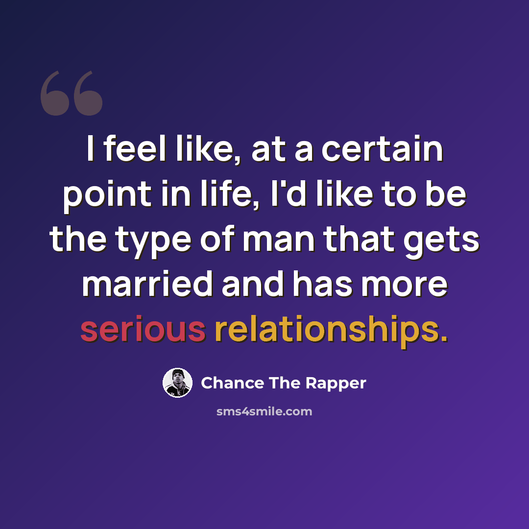 “I feel like, at a certain point in life, I'd like to be the type of man that gets married and has more serious relationships.” quote by Chance The Rapper