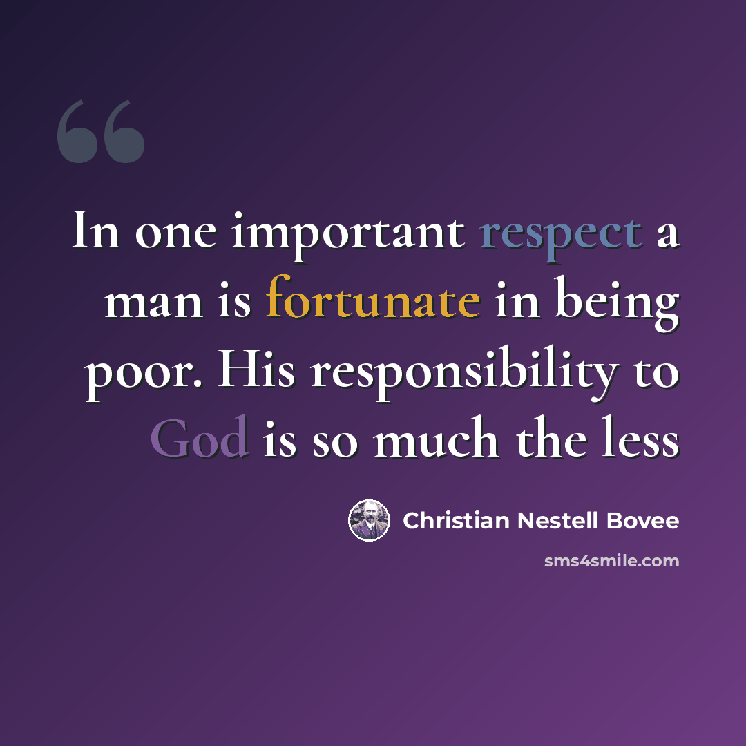 “In one important respect a man is fortunate in being poor. His responsibility to God is so much the less” quote by Christian Nestell Bovee