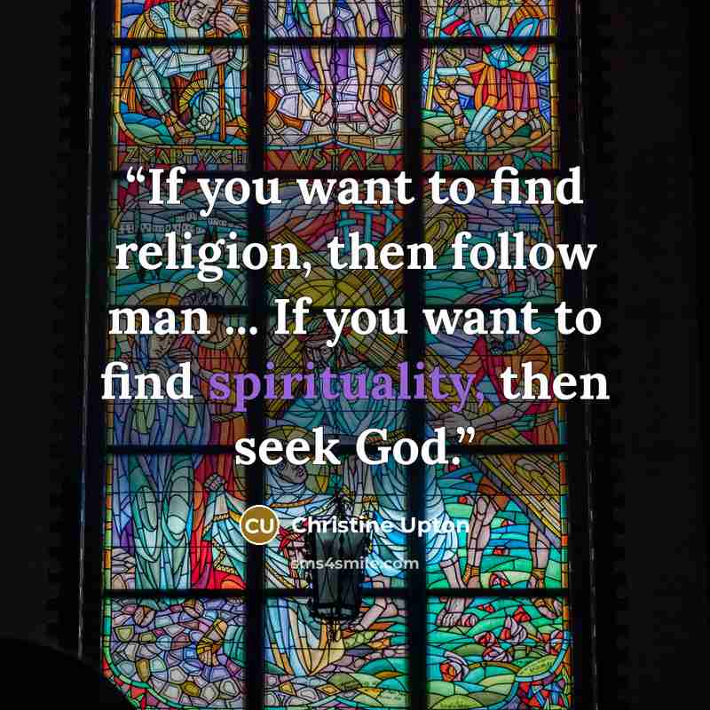 “If you want to find religion, then follow man ... If you want to find spirituality, then seek God.” quote by Christine Upton