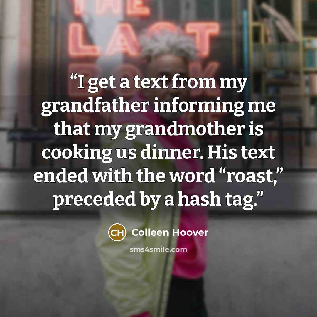 “I get a text from my grandfather informing me that my grandmother is cooking us dinner. His text ended with the word “roast,” preceded by a hash tag.” quote by Colleen Hoover