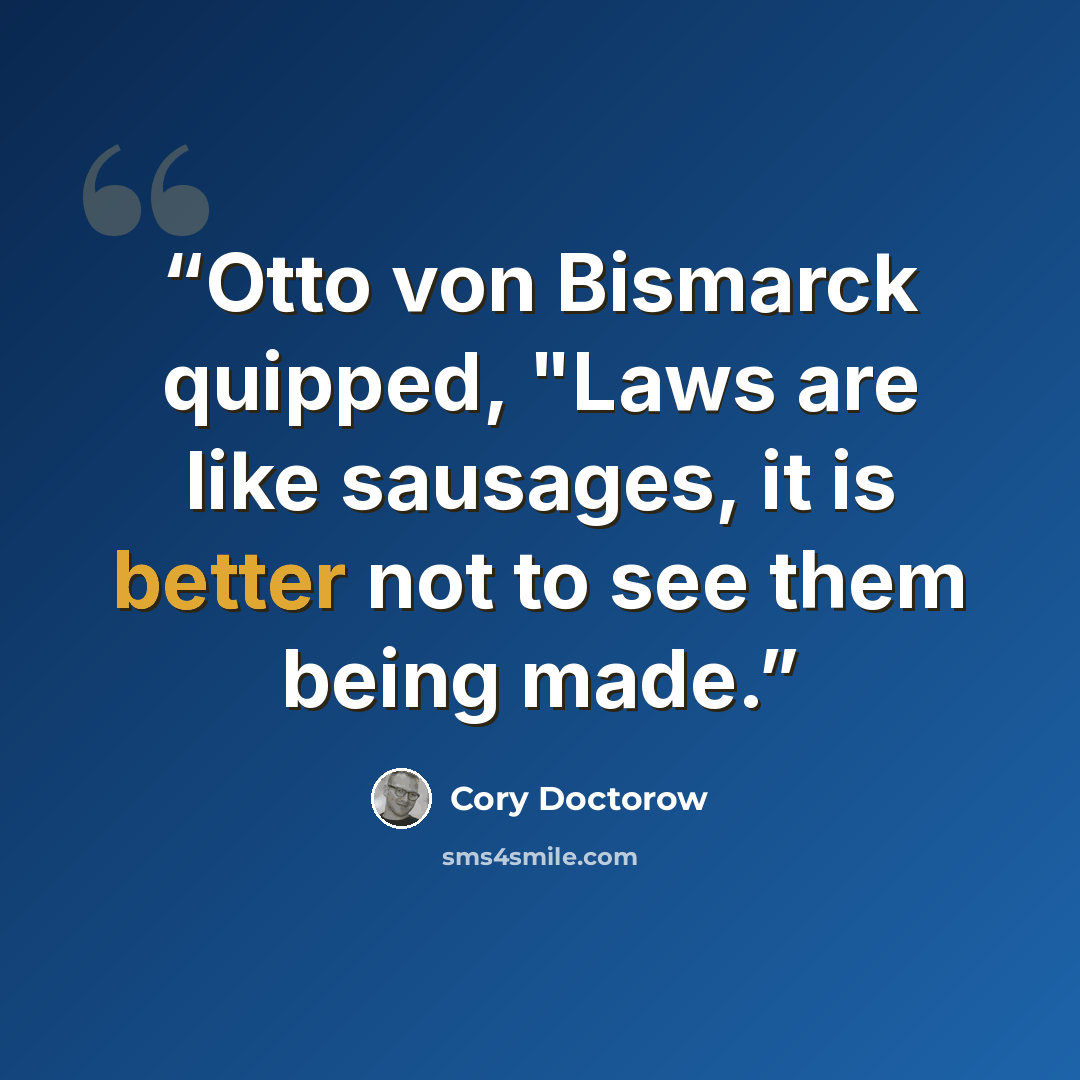 “Otto von Bismarck quipped, "Laws are like sausages, it is better not to see them being made.” quote by Cory Doctorow