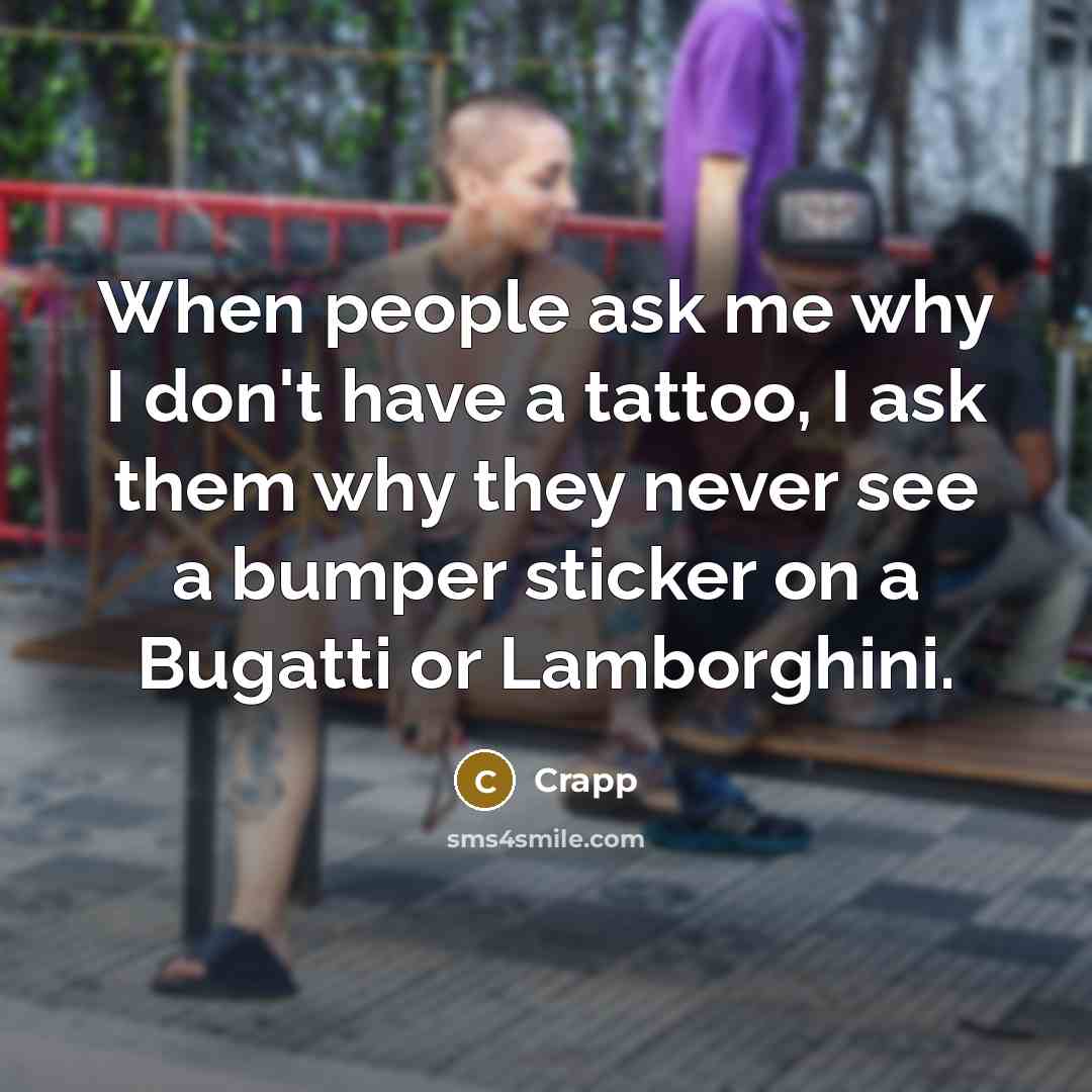 “When people ask me why I don't have a tattoo, I ask them why they never see a bumper sticker on a Bugatti or Lamborghini.” quote by Crapp